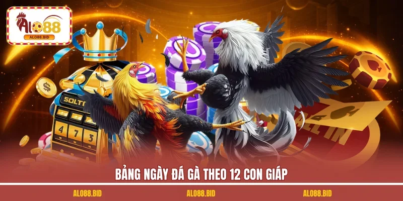 Xem Ngày Đá Gà Theo 12 Con Giáp | 4 Bí Quyết Giúp Chọn Lọc 2 Bảng ngày đá gà theo 12 con giáp Bảng ngày đá gà theo 12 con giáp
