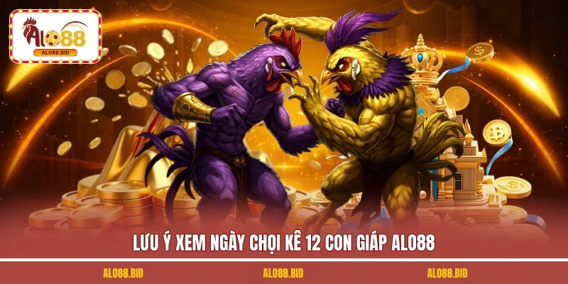Xem Ngày Đá Gà Theo 12 Con Giáp | 4 Bí Quyết Giúp Chọn Lọc 3 Lưu ý xem ngày chọi kê 12 con giáp ALO88